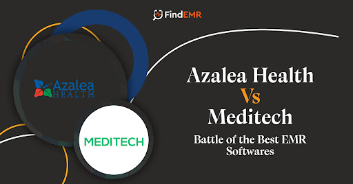 Azalea Health Vs Meditech: Battle of the Best EMR Softwares